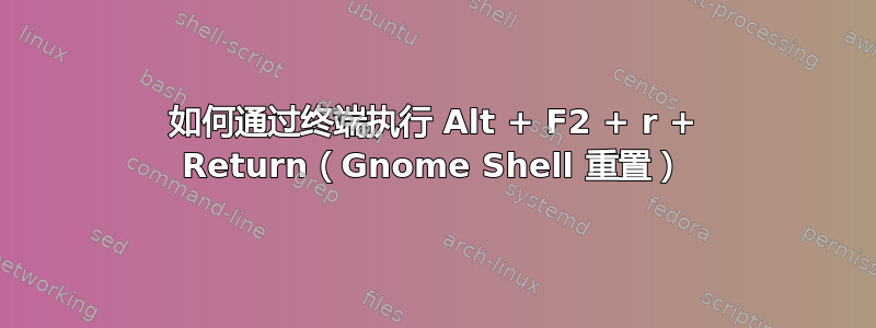 如何通过终端执行 Alt + F2 + r + Return（Gnome Shell 重置）