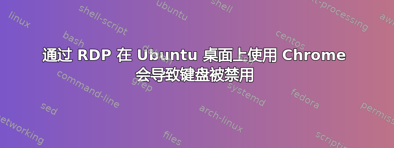 通过 RDP 在 Ubuntu 桌面上使用 Chrome 会导致键盘被禁用