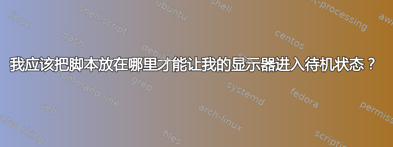 我应该把脚本放在哪里才能让我的显示器进入待机状态？