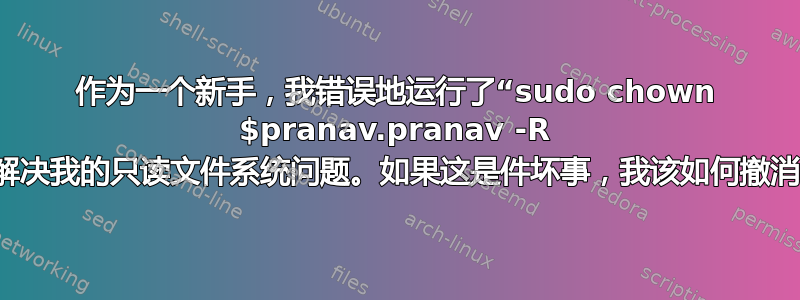 作为一个新手，我错误地运行了“sudo chown $pranav.pranav -R /”来解决我的只读文件系统问题。如果这是件坏事，我该如何撤消它？