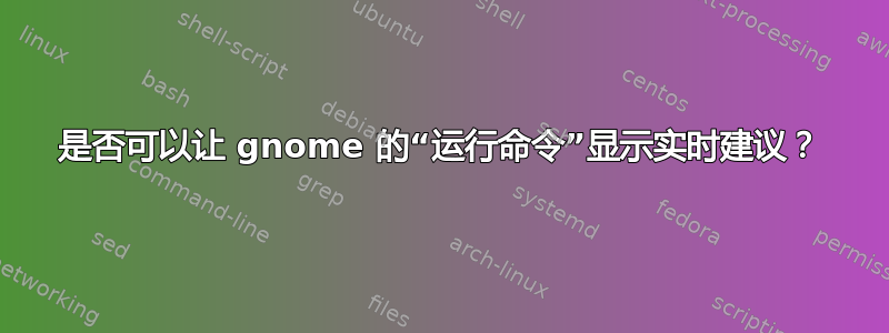 是否可以让 gnome 的“运行命令”显示实时建议？