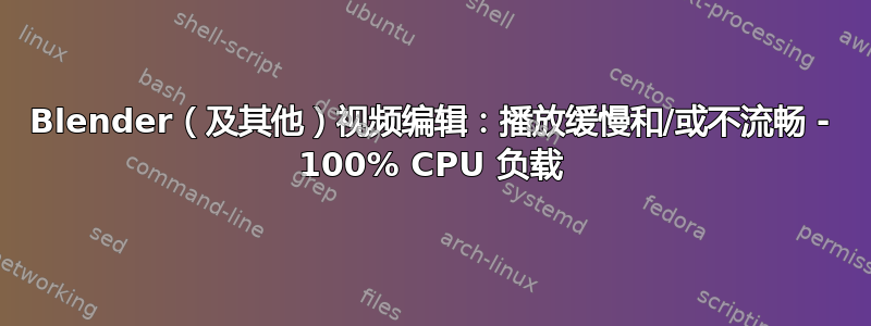 Blender（及其他）视频编辑：播放缓慢和/或不流畅 - 100% CPU 负载