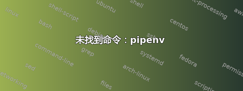 未找到命令：pipenv