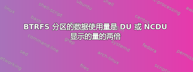 BTRFS 分区的数据使用量是 DU 或 NCDU 显示的量的两倍