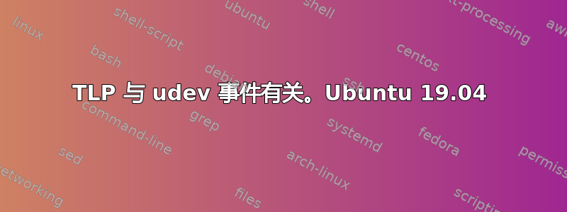 TLP 与 udev 事件有关。Ubuntu 19.04