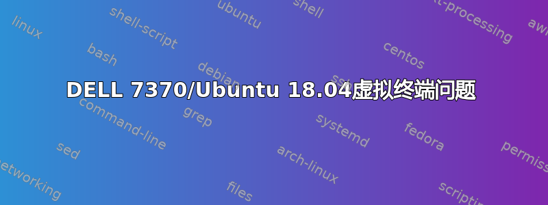 DELL 7370/Ubuntu 18.04虚拟终端问题