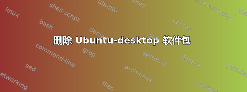 删除 Ubuntu-desktop 软件包