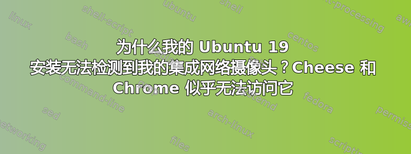 为什么我的 Ubuntu 19 安装无法检测到我的集成网络摄像头？Cheese 和 Chrome 似乎无法访问它