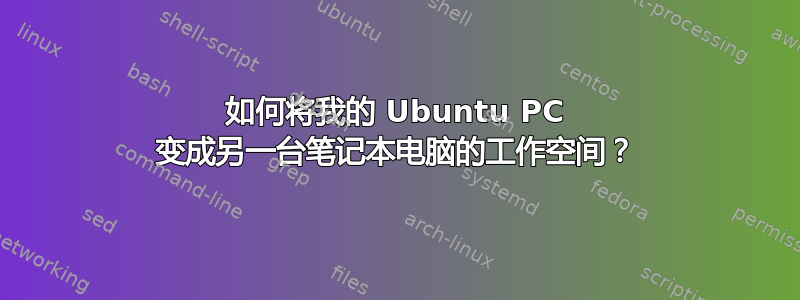 如何将我的 Ubuntu PC 变成另一台笔记本电脑的工作空间？