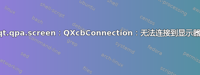 qt.qpa.screen：QXcbConnection：无法连接到显示器