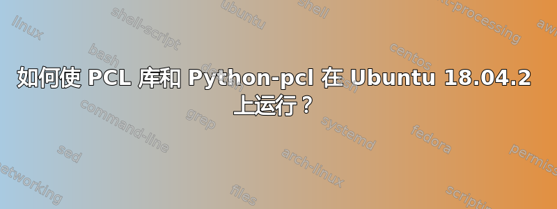 如何使 PCL 库和 Python-pcl 在 Ubuntu 18.04.2 上运行？