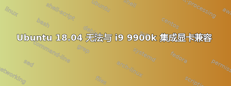 Ubuntu 18.04 无法与 i9 9900k 集成显卡兼容