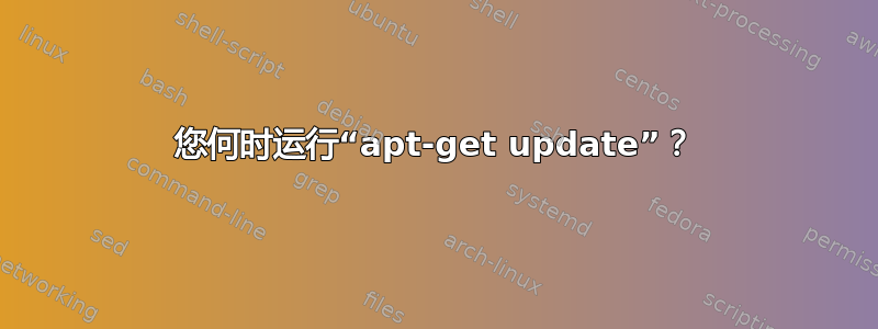 您何时运行“apt-get update”？