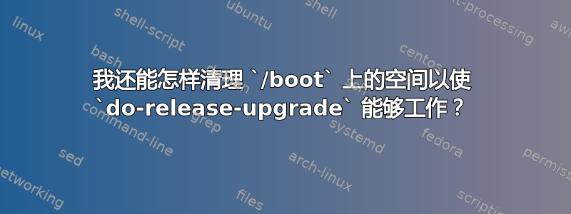 我还能怎样清理 `/boot` 上的空间以使 `do-release-upgrade` 能够工作？