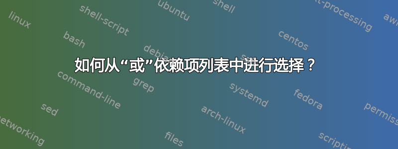 如何从“或”依赖项列表中进行选择？