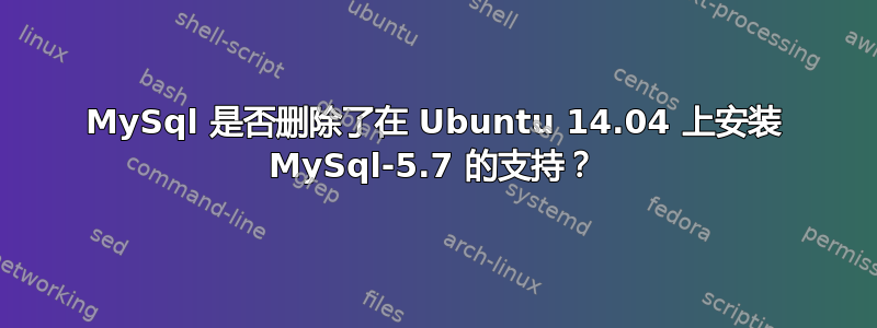 MySql 是否删除了在 Ubuntu 14.04 上安装 MySql-5.7 的支持？