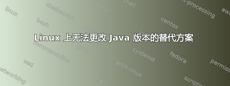 Linux 上无法更改 Java 版本的替代方案