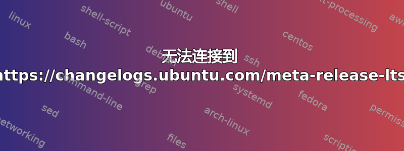 无法连接到 https://changelogs.ubuntu.com/meta-release-lts