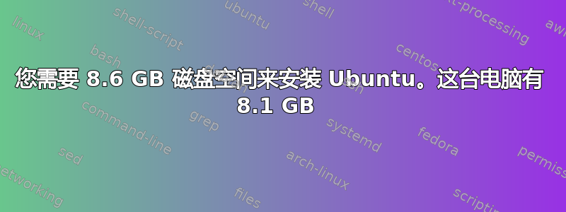 您需要 8.6 GB 磁盘空间来安装 Ubuntu。这台电脑有 8.1 GB 