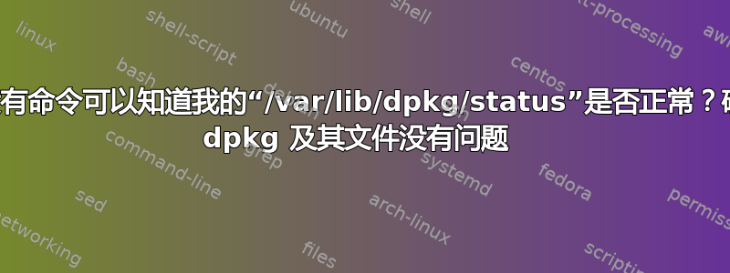 有没有命令可以知道我的“/var/lib/dpkg/status”是否正常？确保 dpkg 及其文件没有问题 