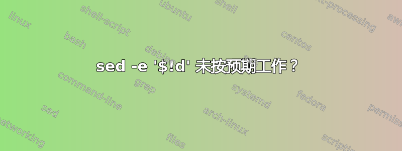 sed -e '$!d' 未按预期工作？