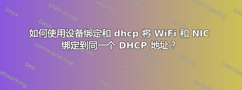 如何使用设备绑定和 dhcp 将 WiFi 和 NIC 绑定到同一个 DHCP 地址？