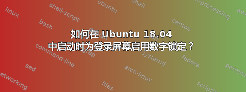 如何在 Ubuntu 18.04 中启动时为登录屏幕启用数字锁定？