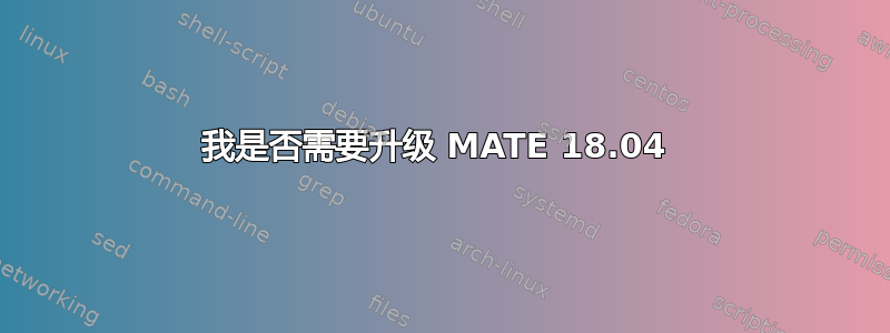 我是否需要升级 MATE 18.04 