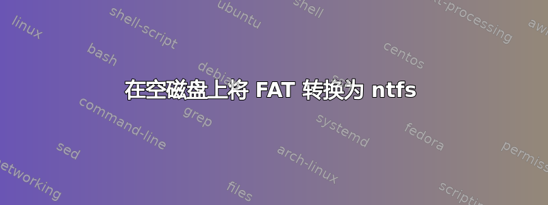 在空磁盘上将 FAT 转换为 ntfs