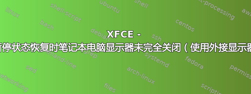 XFCE - 从暂停状态恢复时笔记本电脑显示器未完全关闭（使用外接显示器）