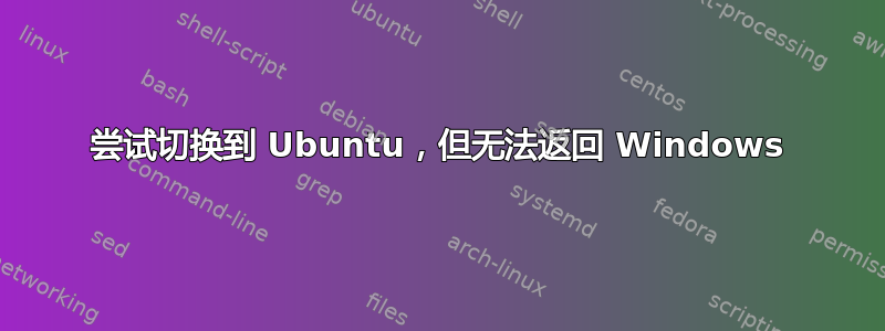 尝试切换到 Ubuntu，但无法返回 Windows