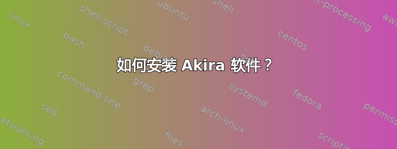 如何安装 Akira 软件？