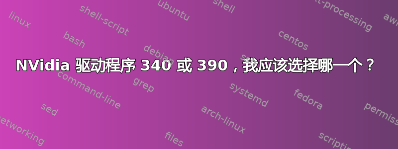 NVidia 驱动程序 340 或 390，我应该选择哪一个？