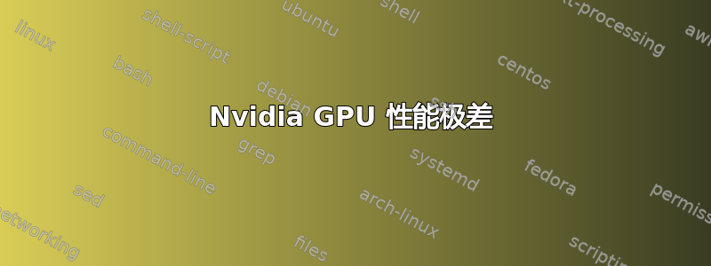 Nvidia GPU 性能极差