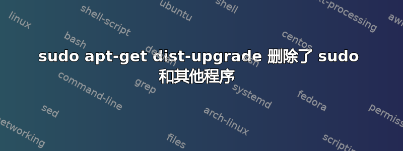 sudo apt-get dist-upgrade 删除了 sudo 和其他程序 