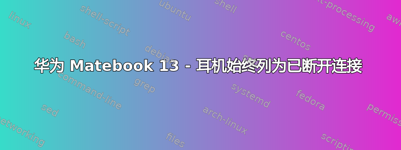 华为 Matebook 13 - 耳机始终列为已断开连接