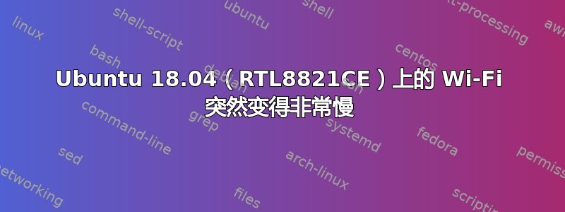 Ubuntu 18.04（RTL8821CE）上的 Wi-Fi 突然变得非常慢