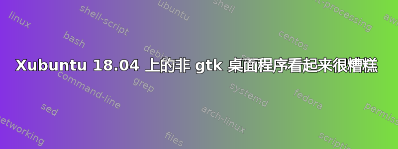 Xubuntu 18.04 上的非 gtk 桌面程序看起来很糟糕