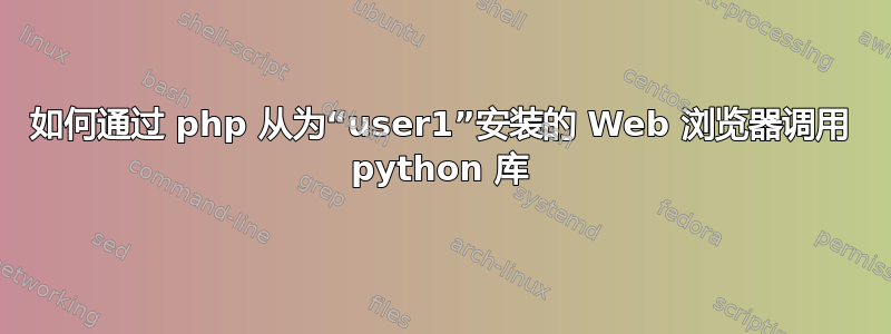 如何通过 php 从为“user1”安装的 Web 浏览器调用 python 库