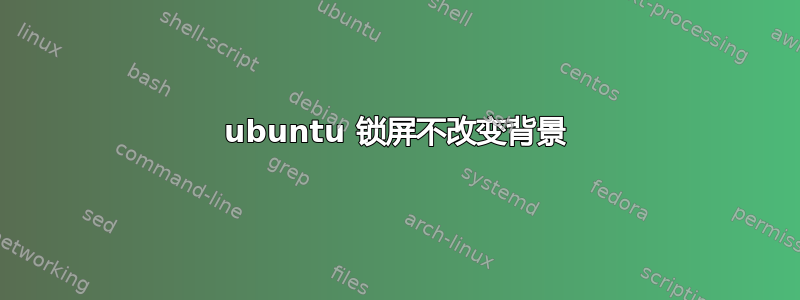 ubuntu 锁屏不改变背景