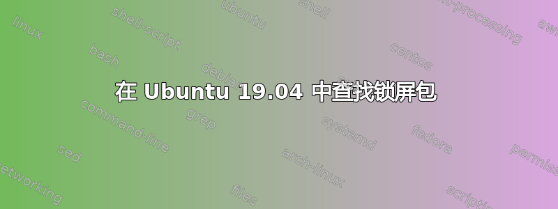 在 Ubuntu 19.04 中查找锁屏包