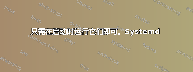 只需在启动时运行它们即可。Systemd