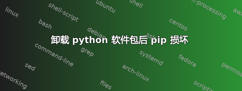 卸载 python 软件包后 pip 损坏