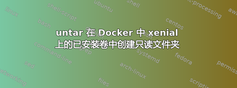 untar 在 Docker 中 xenial 上的已安装卷中创建只读文件夹