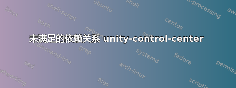 未满足的依赖关系 unity-control-center