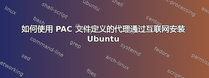 如何使用 PAC 文件定义的代理通过互联网安装 Ubuntu