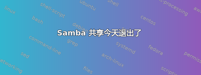 Samba 共享今天退出了