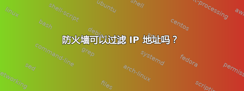 防火墙可以过滤 IP 地址吗？