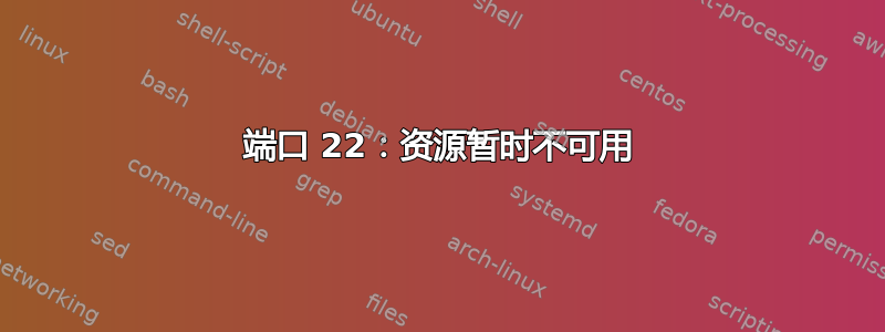 端口 22：资源暂时不可用