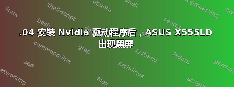 19.04 安装 Nvidia 驱动程序后，ASUS X555LD 出现黑屏